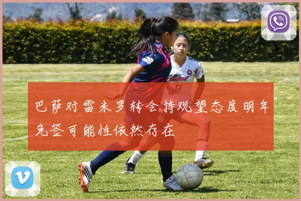 巴萨对雷米罗转会持观望态度明年免签可能性依然存在