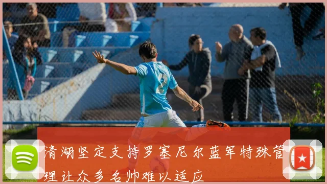 清湖坚定支持罗塞尼尔蓝军特殊管理让众多名帅难以适应