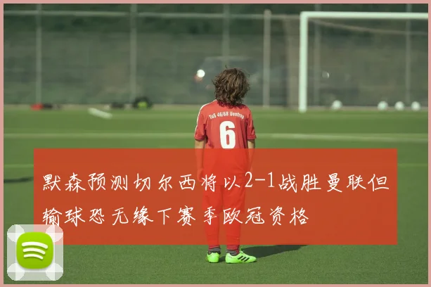 默森预测切尔西将以2-1战胜曼联但输球恐无缘下赛季欧冠资格