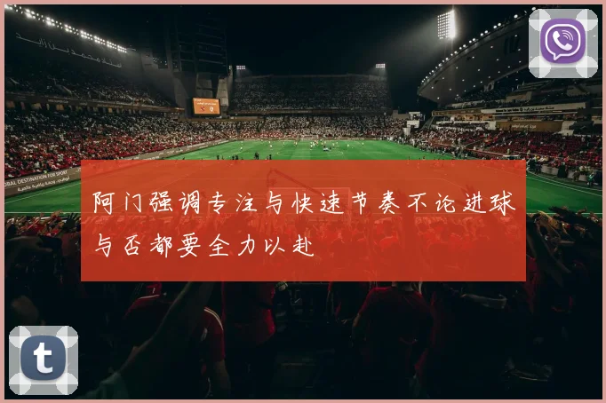 阿门强调专注与快速节奏不论进球与否都要全力以赴