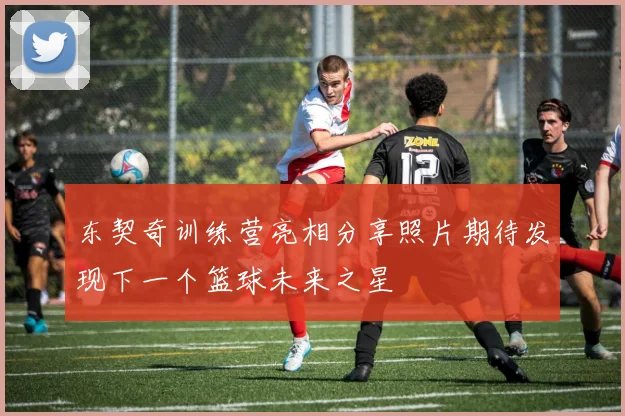 东契奇训练营亮相分享照片期待发现下一个篮球未来之星
