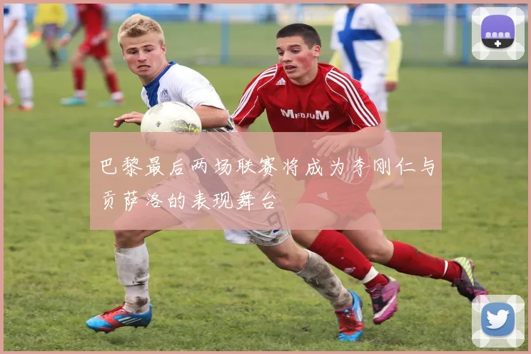 巴黎最后两场联赛将成为李刚仁与贡萨洛的表现舞台