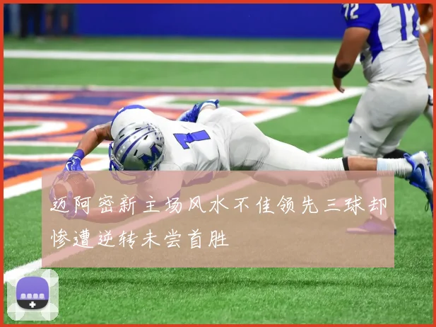 迈阿密新主场风水不佳领先三球却惨遭逆转未尝首胜