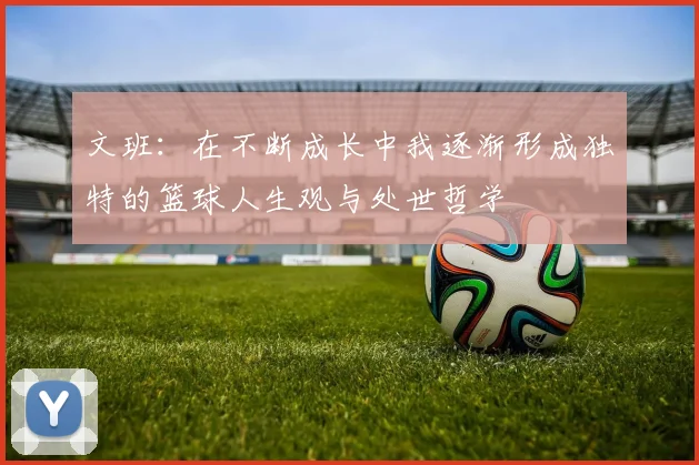 文班：在不断成长中我逐渐形成独特的篮球人生观与处世哲学