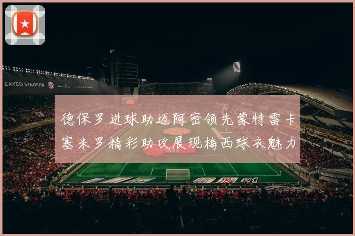 德保罗进球助迈阿密领先蒙特雷卡塞米罗精彩助攻展现梅西球衣魅力